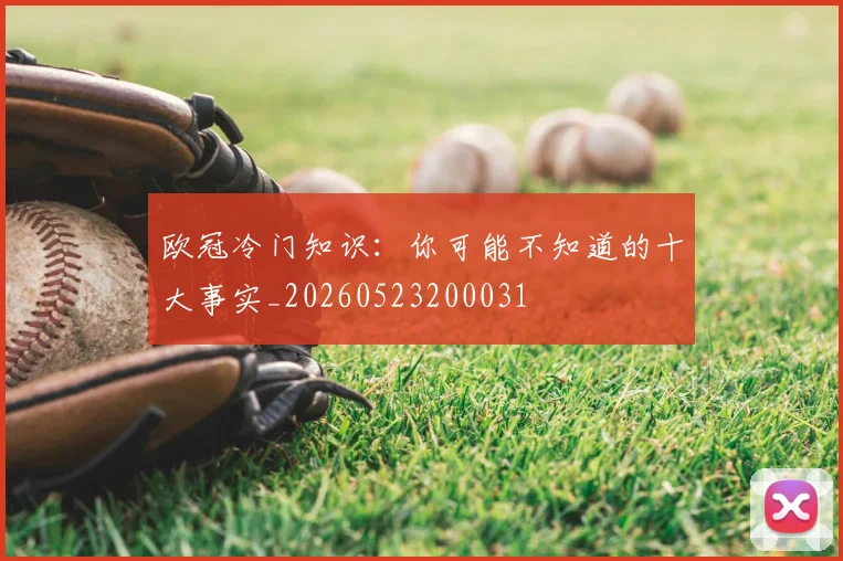 欧冠冷门知识:你可能不知道的十大事实_20260523200031