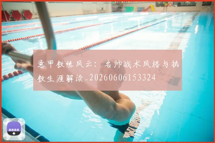 意甲教练风云:名帅战术风格与执教生涯解读_20260606153324