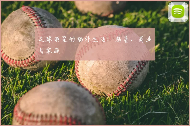 足球明星的场外生活：慈善、商业与家庭