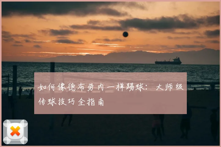 如何像德布劳内一样踢球:大师级传球技巧全指南