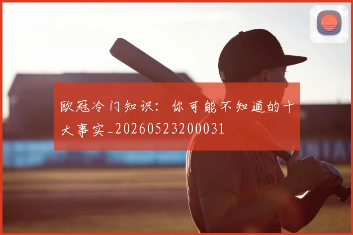 欧冠冷门知识：你可能不知道的十大事实_20260523200031