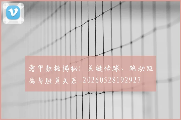 意甲数据揭秘:关键传球、跑动距离与胜负关系_20260528192927