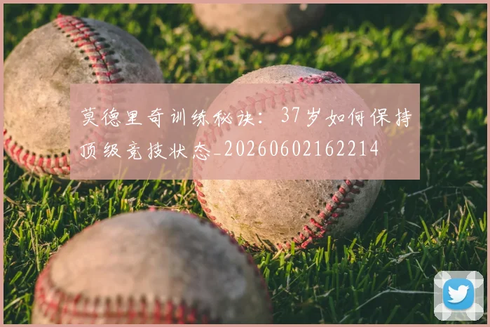 莫德里奇训练秘诀：37岁如何保持顶级竞技状态_20260602162214