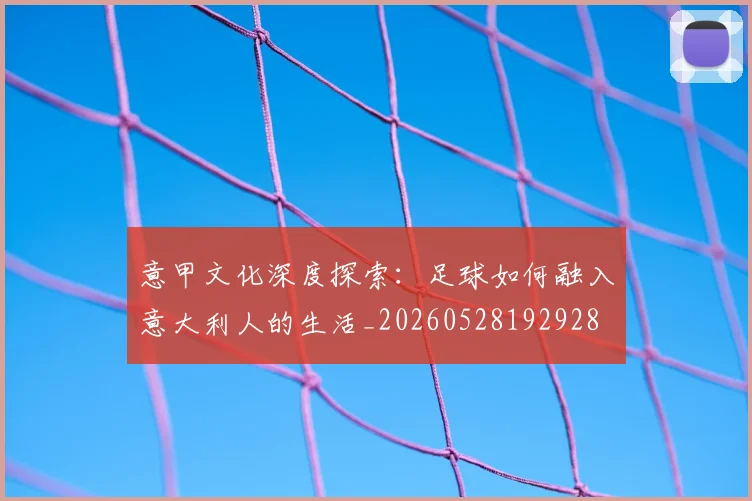 意甲文化深度探索:足球如何融入意大利人的生活_20260528192928