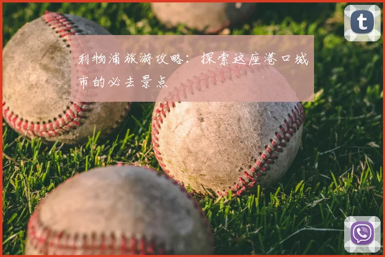 利物浦旅游攻略:探索这座港口城市的必去景点