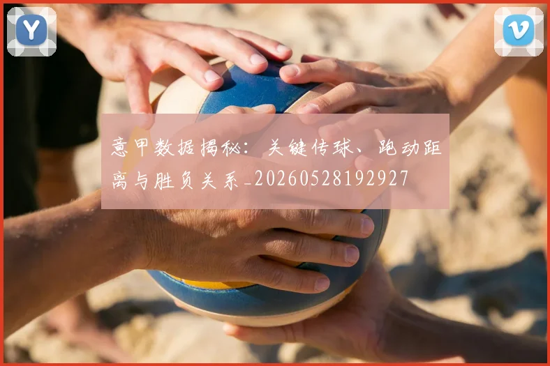 意甲数据揭秘:关键传球、跑动距离与胜负关系_20260528192927