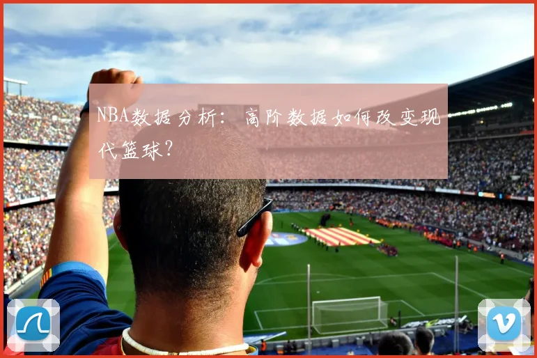 NBA数据分析：高阶数据如何改变现代篮球？